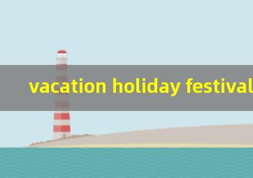 vacation holiday festival区别